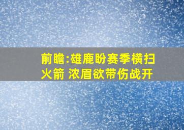 前瞻:雄鹿盼赛季横扫火箭 浓眉欲带伤战开